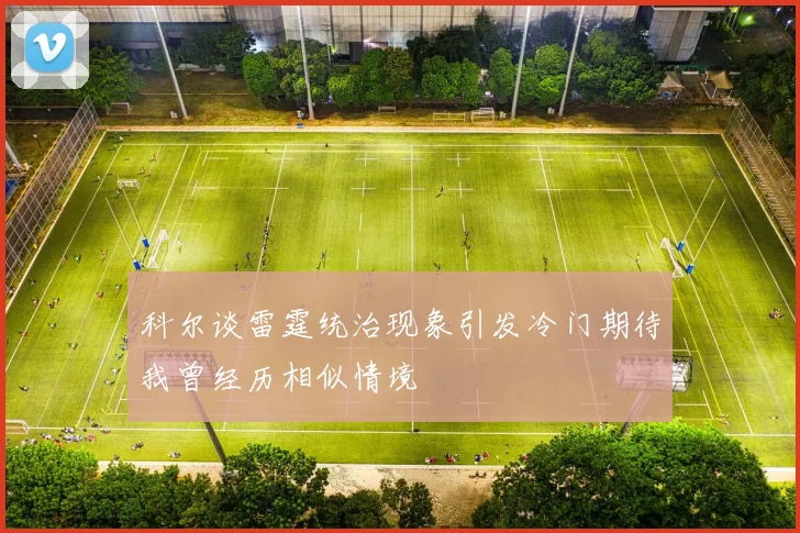 科尔谈雷霆统治现象引发冷门期待我曾经历相似情境