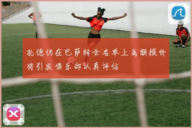 孔德仍在巴萨转会名单上高额报价将引发俱乐部认真评估