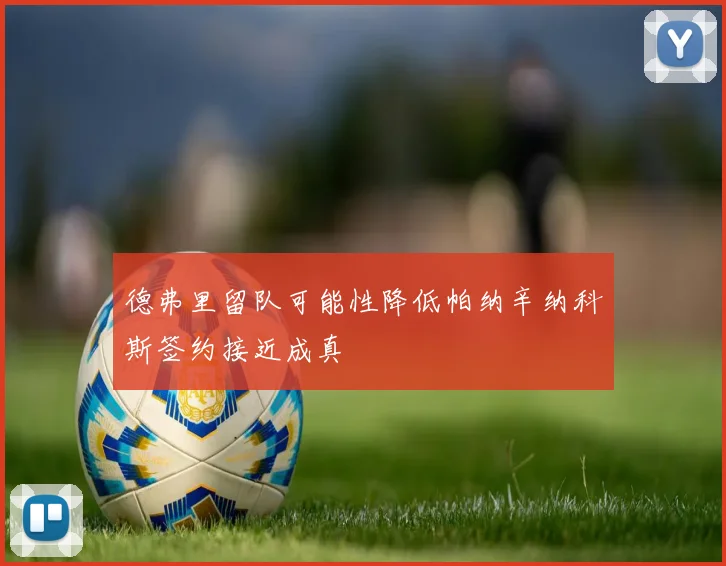 德弗里留队可能性降低帕纳辛纳科斯签约接近成真