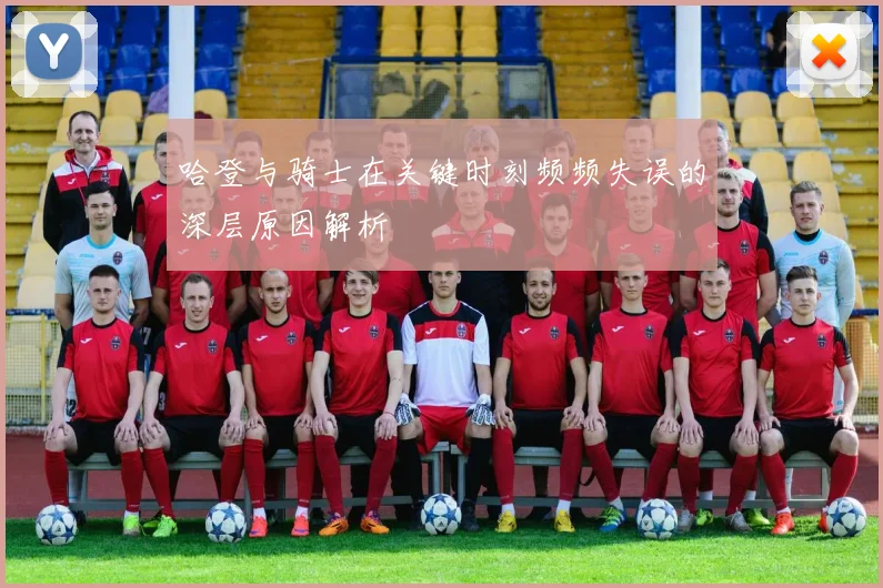 哈登与骑士在关键时刻频频失误的深层原因解析
