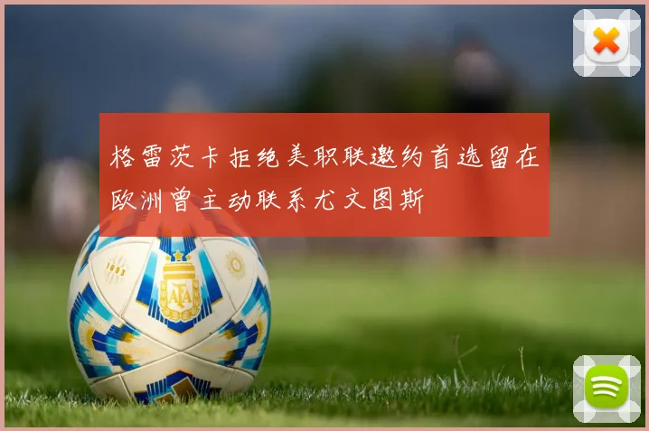 格雷茨卡拒绝美职联邀约首选留在欧洲曾主动联系尤文图斯