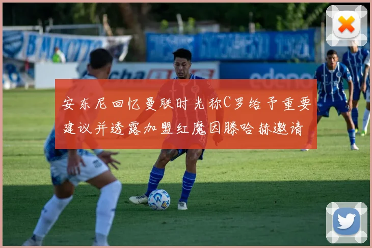 安东尼回忆曼联时光称C罗给予重要建议并透露加盟红魔因滕哈赫邀请